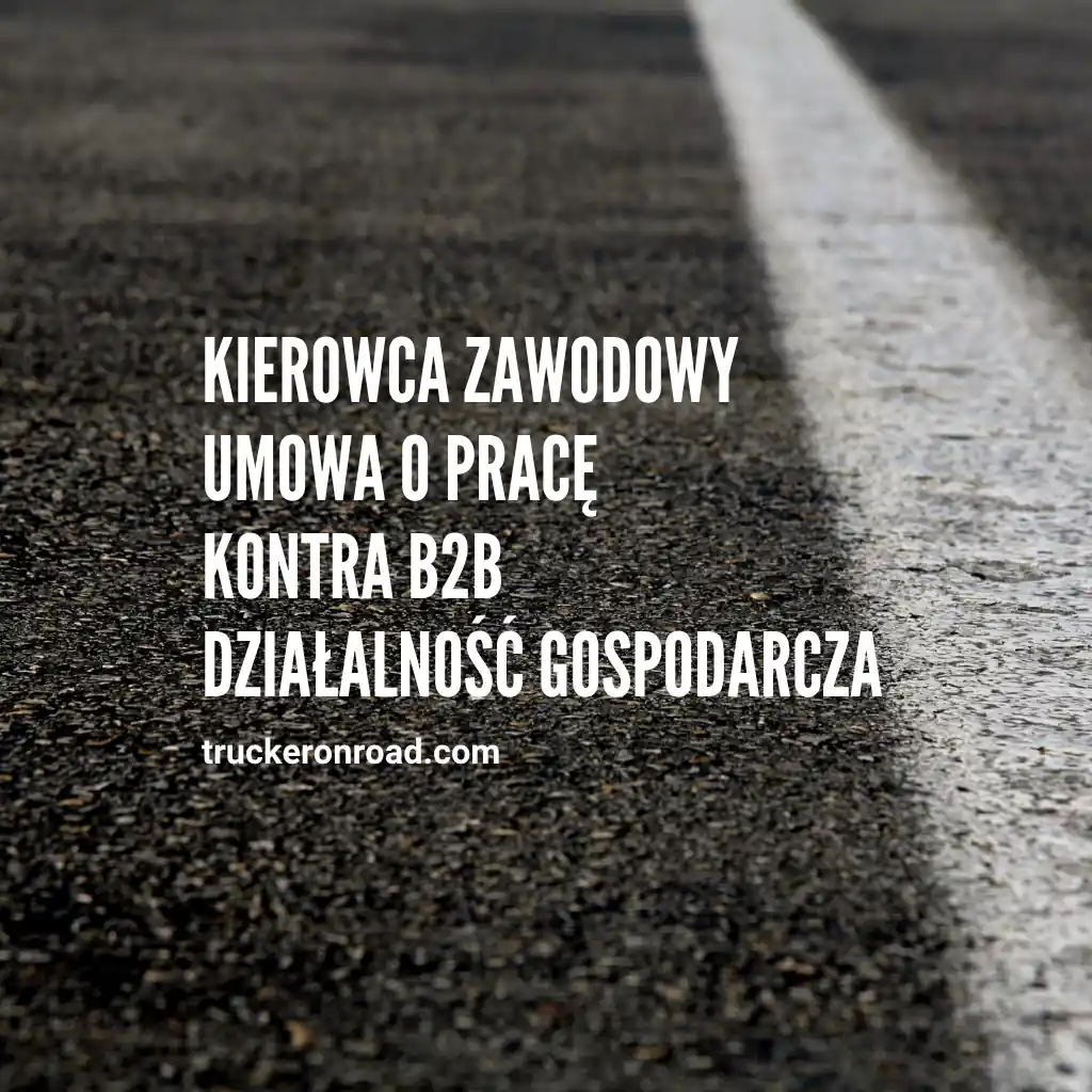Kierowca zawodowy – umowa o pracę kontra B2B działalność gospodarcza